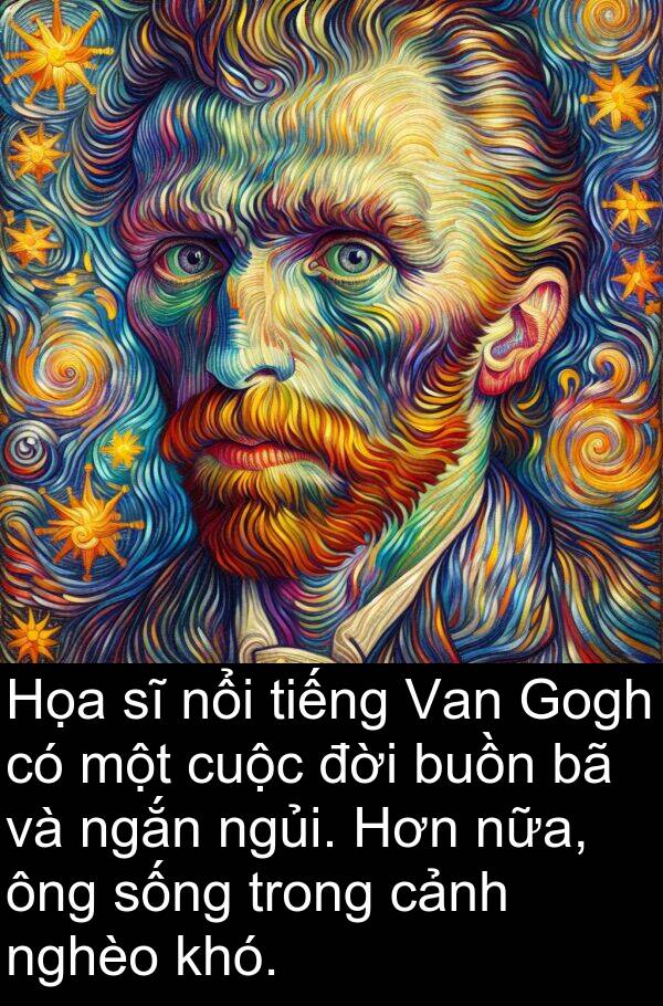 đời: Họa sĩ nổi tiếng Van Gogh có một cuộc đời buồn bã và ngắn ngủi. Hơn nữa, ông sống trong cảnh nghèo khó.
