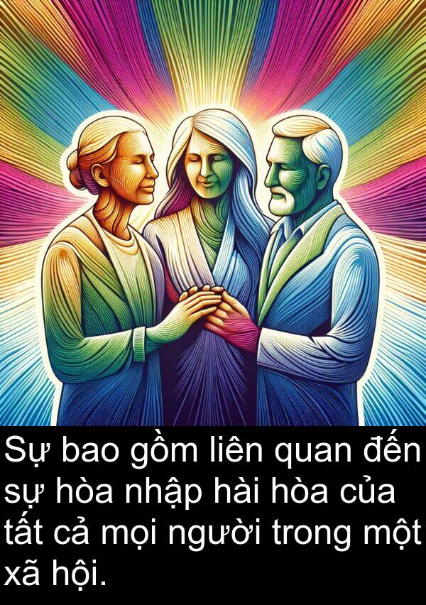 nhập: Sự bao gồm liên quan đến sự hòa nhập hài hòa của tất cả mọi người trong một xã hội.