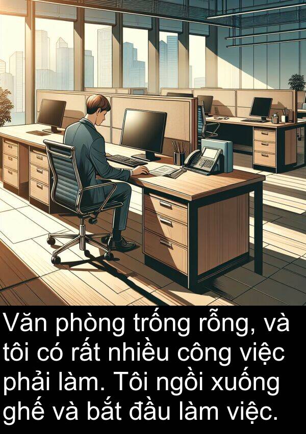 trống: Văn phòng trống rỗng, và tôi có rất nhiều công việc phải làm. Tôi ngồi xuống ghế và bắt đầu làm việc.