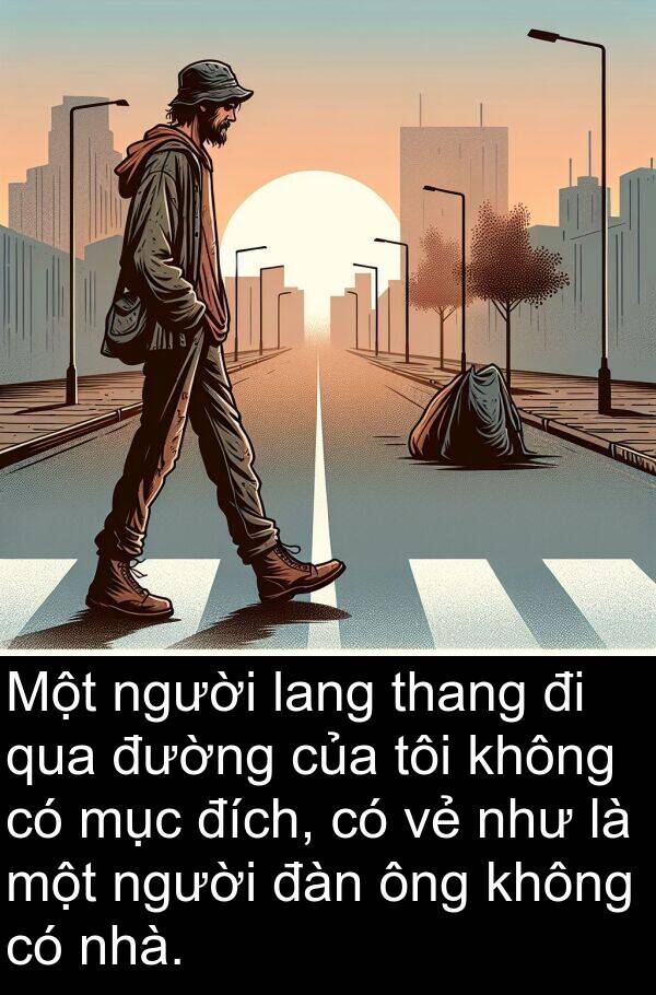 đích: Một người lang thang đi qua đường của tôi không có mục đích, có vẻ như là một người đàn ông không có nhà.