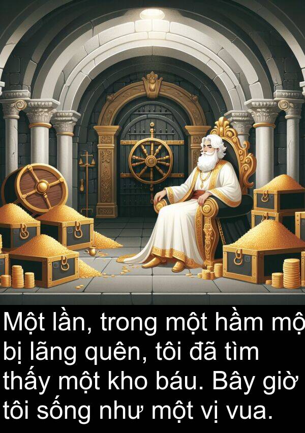 quên: Một lần, trong một hầm mộ bị lãng quên, tôi đã tìm thấy một kho báu. Bây giờ tôi sống như một vị vua.