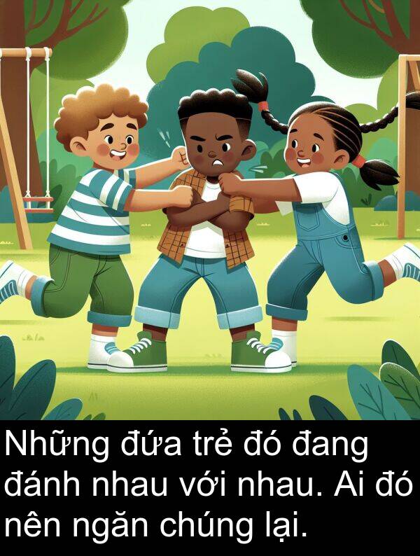 đánh: Những đứa trẻ đó đang đánh nhau với nhau. Ai đó nên ngăn chúng lại.