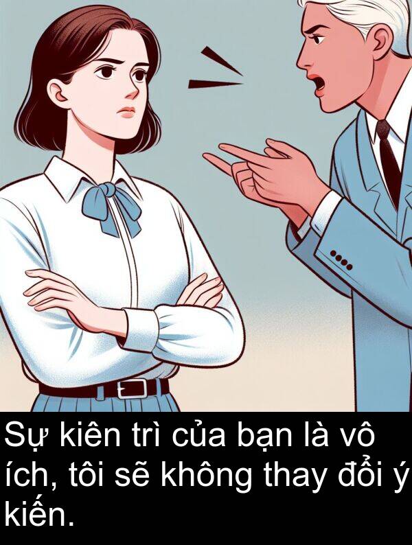 ích: Sự kiên trì của bạn là vô ích, tôi sẽ không thay đổi ý kiến.