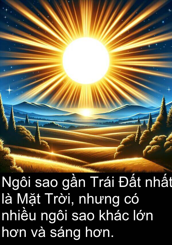 gần: Ngôi sao gần Trái Đất nhất là Mặt Trời, nhưng có nhiều ngôi sao khác lớn hơn và sáng hơn.