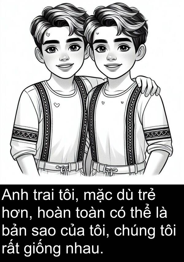 giống: Anh trai tôi, mặc dù trẻ hơn, hoàn toàn có thể là bản sao của tôi, chúng tôi rất giống nhau.