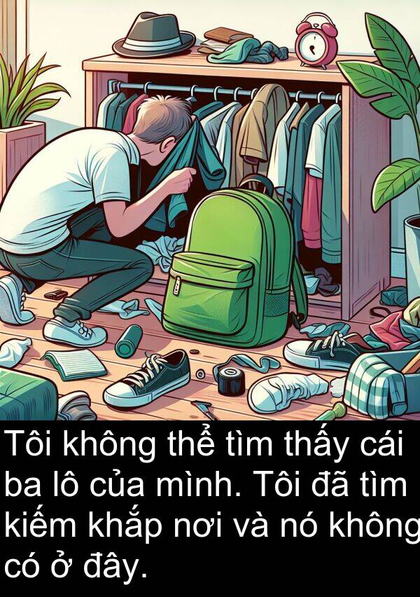 đây: Tôi không thể tìm thấy cái ba lô của mình. Tôi đã tìm kiếm khắp nơi và nó không có ở đây.