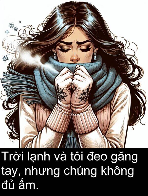 đeo: Trời lạnh và tôi đeo găng tay, nhưng chúng không đủ ấm.