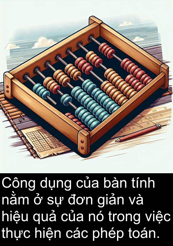 giản: Công dụng của bàn tính nằm ở sự đơn giản và hiệu quả của nó trong việc thực hiện các phép toán.