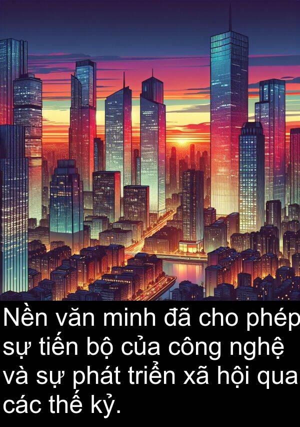 tiến: Nền văn minh đã cho phép sự tiến bộ của công nghệ và sự phát triển xã hội qua các thế kỷ.