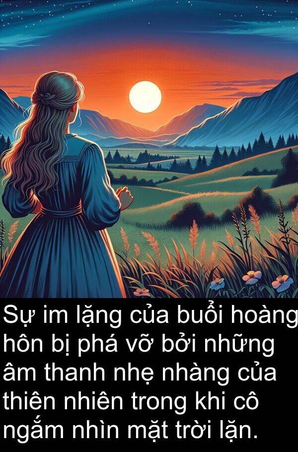 lặng: Sự im lặng của buổi hoàng hôn bị phá vỡ bởi những âm thanh nhẹ nhàng của thiên nhiên trong khi cô ngắm nhìn mặt trời lặn.