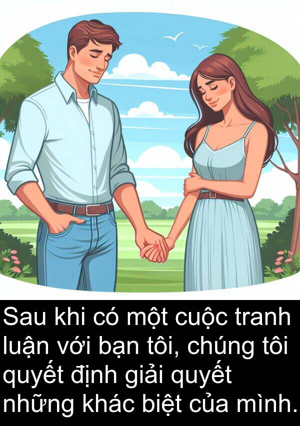 biệt: Sau khi có một cuộc tranh luận với bạn tôi, chúng tôi quyết định giải quyết những khác biệt của mình.