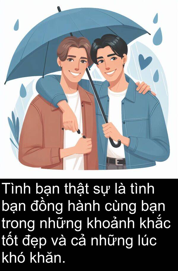 khăn: Tình bạn thật sự là tình bạn đồng hành cùng bạn trong những khoảnh khắc tốt đẹp và cả những lúc khó khăn.
