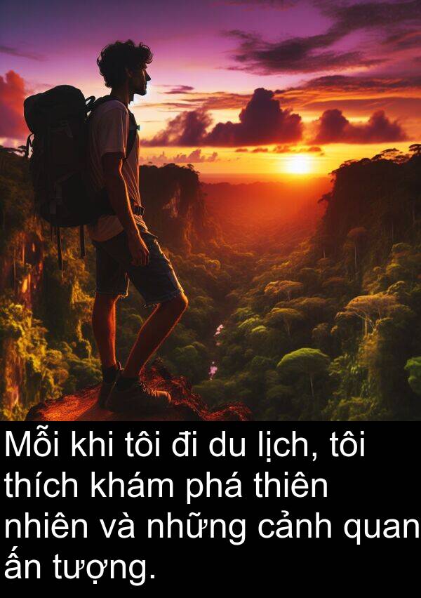 phá: Mỗi khi tôi đi du lịch, tôi thích khám phá thiên nhiên và những cảnh quan ấn tượng.