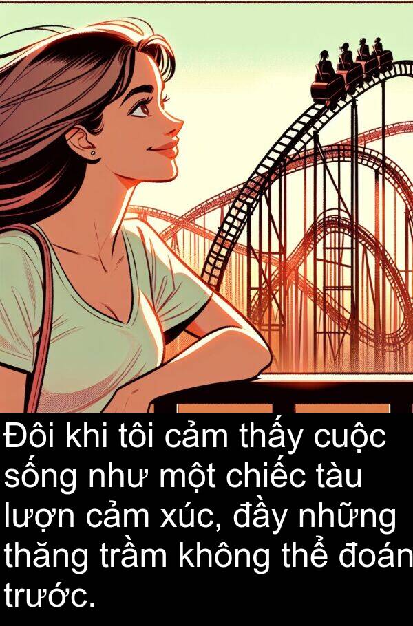 đoán: Đôi khi tôi cảm thấy cuộc sống như một chiếc tàu lượn cảm xúc, đầy những thăng trầm không thể đoán trước.