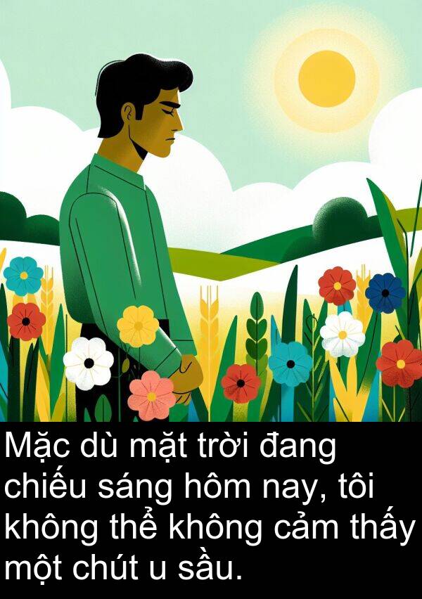 sầu: Mặc dù mặt trời đang chiếu sáng hôm nay, tôi không thể không cảm thấy một chút u sầu.