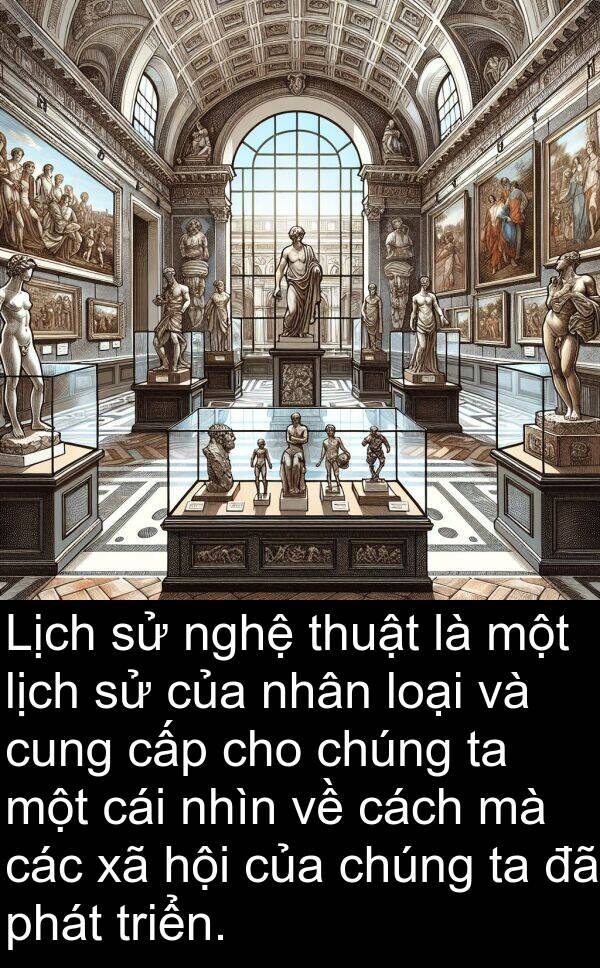 cấp: Lịch sử nghệ thuật là một lịch sử của nhân loại và cung cấp cho chúng ta một cái nhìn về cách mà các xã hội của chúng ta đã phát triển.