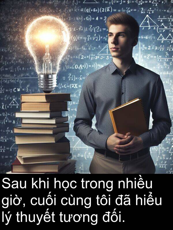 đối: Sau khi học trong nhiều giờ, cuối cùng tôi đã hiểu lý thuyết tương đối.
