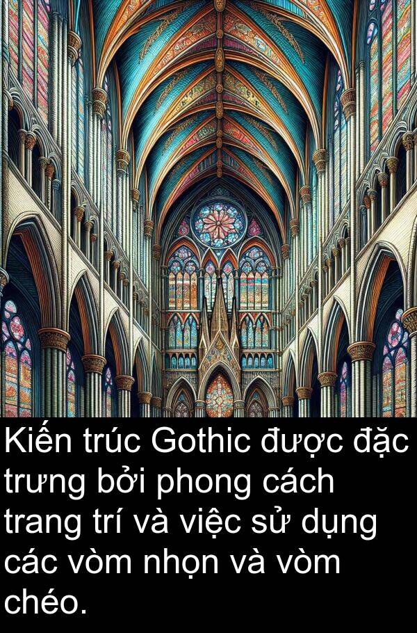 vòm: Kiến trúc Gothic được đặc trưng bởi phong cách trang trí và việc sử dụng các vòm nhọn và vòm chéo.