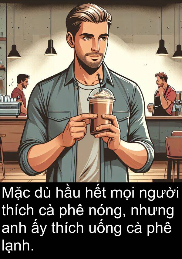 hết: Mặc dù hầu hết mọi người thích cà phê nóng, nhưng anh ấy thích uống cà phê lạnh.