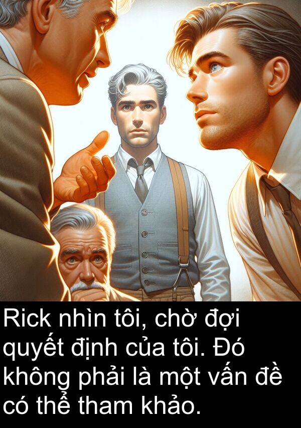 đợi: Rick nhìn tôi, chờ đợi quyết định của tôi. Đó không phải là một vấn đề có thể tham khảo.