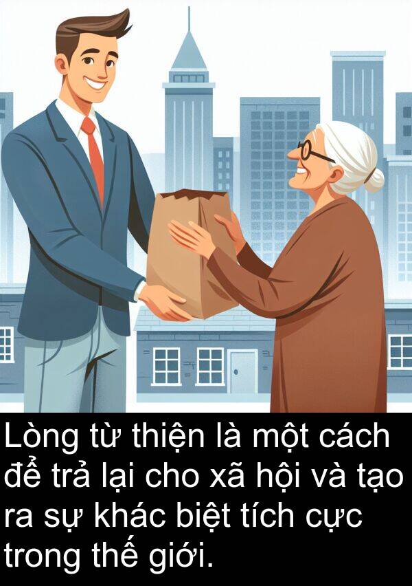 biệt: Lòng từ thiện là một cách để trả lại cho xã hội và tạo ra sự khác biệt tích cực trong thế giới.