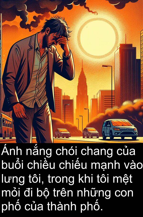 mỏi: Ánh nắng chói chang của buổi chiều chiếu mạnh vào lưng tôi, trong khi tôi mệt mỏi đi bộ trên những con phố của thành phố.