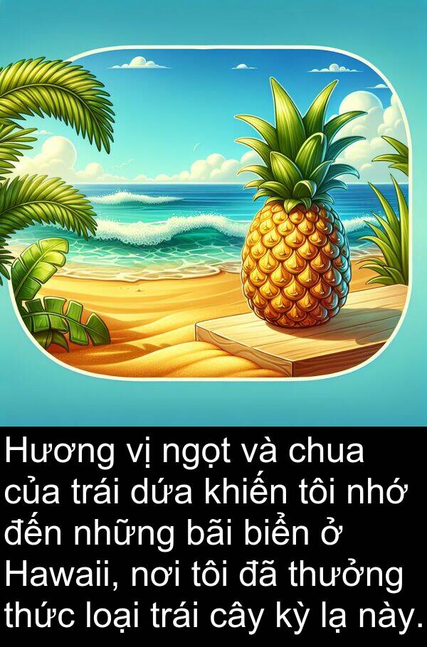 thưởng: Hương vị ngọt và chua của trái dứa khiến tôi nhớ đến những bãi biển ở Hawaii, nơi tôi đã thưởng thức loại trái cây kỳ lạ này.