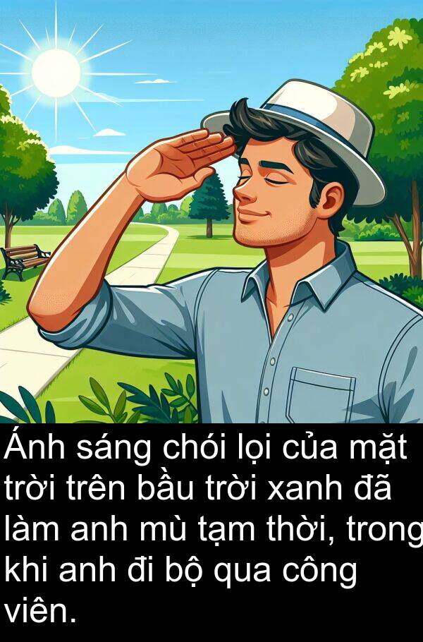 chói: Ánh sáng chói lọi của mặt trời trên bầu trời xanh đã làm anh mù tạm thời, trong khi anh đi bộ qua công viên.