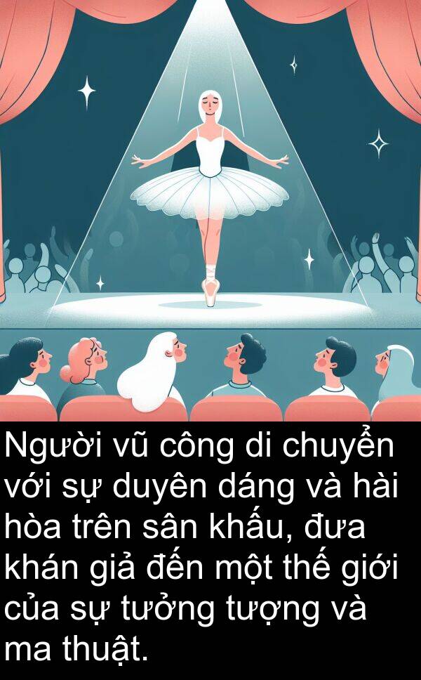 giả: Người vũ công di chuyển với sự duyên dáng và hài hòa trên sân khấu, đưa khán giả đến một thế giới của sự tưởng tượng và ma thuật.