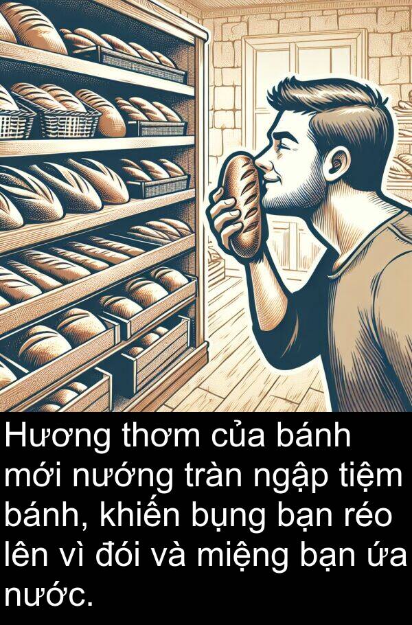 đói: Hương thơm của bánh mới nướng tràn ngập tiệm bánh, khiến bụng bạn réo lên vì đói và miệng bạn ứa nước.