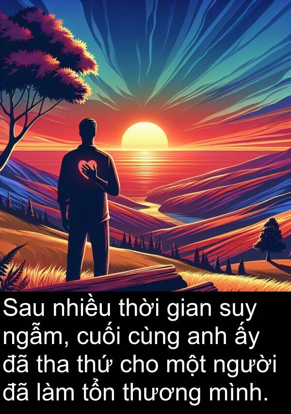 tha: Sau nhiều thời gian suy ngẫm, cuối cùng anh ấy đã tha thứ cho một người đã làm tổn thương mình.