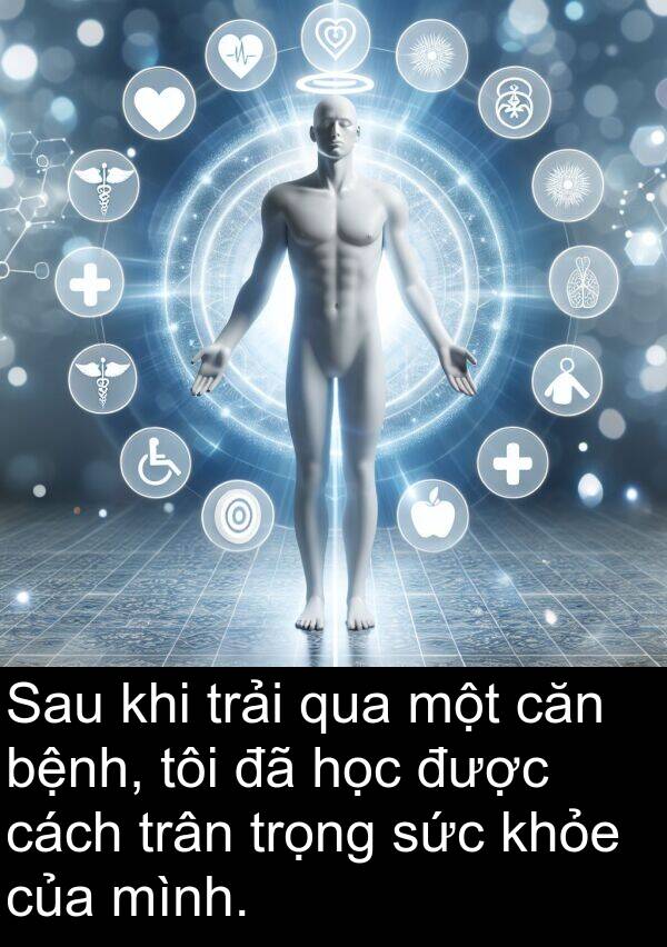 sức: Sau khi trải qua một căn bệnh, tôi đã học được cách trân trọng sức khỏe của mình.