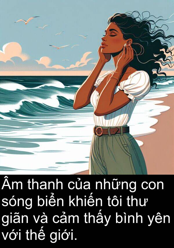 giãn: Âm thanh của những con sóng biển khiến tôi thư giãn và cảm thấy bình yên với thế giới.