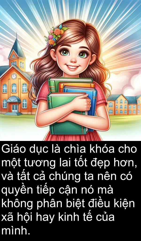 cận: Giáo dục là chìa khóa cho một tương lai tốt đẹp hơn, và tất cả chúng ta nên có quyền tiếp cận nó mà không phân biệt điều kiện xã hội hay kinh tế của mình.