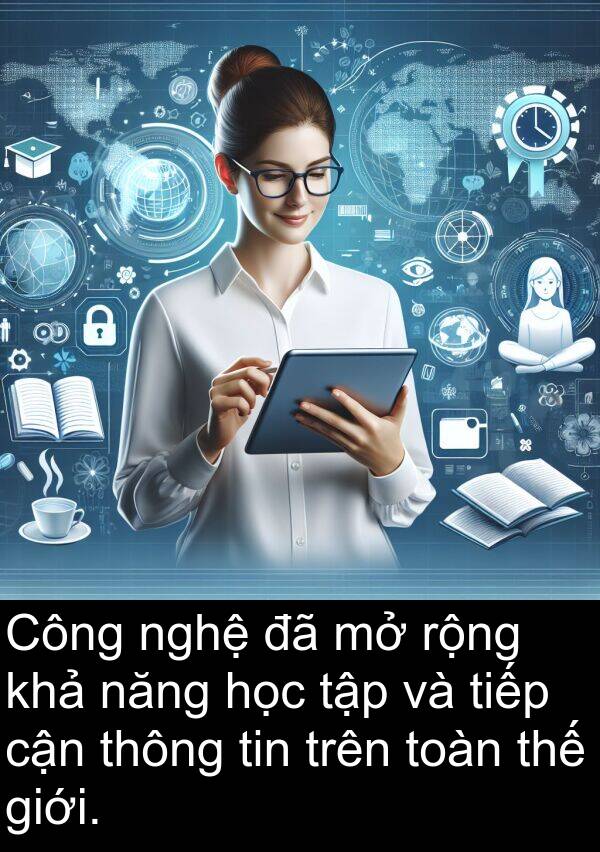 cận: Công nghệ đã mở rộng khả năng học tập và tiếp cận thông tin trên toàn thế giới.