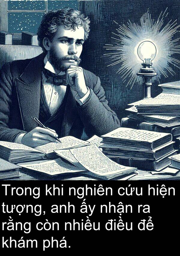 rằng: Trong khi nghiên cứu hiện tượng, anh ấy nhận ra rằng còn nhiều điều để khám phá.