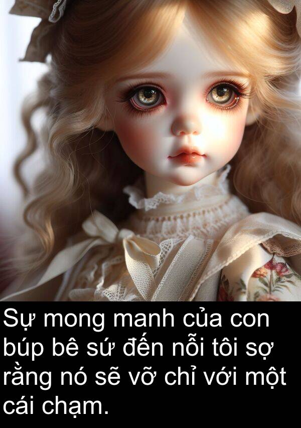 chạm: Sự mong manh của con búp bê sứ đến nỗi tôi sợ rằng nó sẽ vỡ chỉ với một cái chạm.