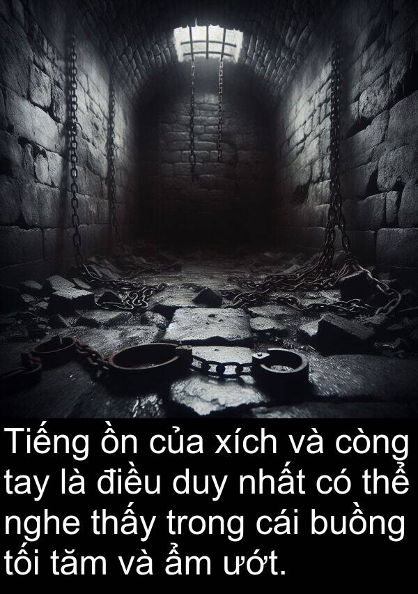 buồng: Tiếng ồn của xích và còng tay là điều duy nhất có thể nghe thấy trong cái buồng tối tăm và ẩm ướt.