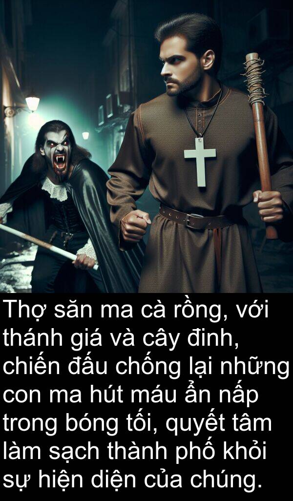 đinh: Thợ săn ma cà rồng, với thánh giá và cây đinh, chiến đấu chống lại những con ma hút máu ẩn nấp trong bóng tối, quyết tâm làm sạch thành phố khỏi sự hiện diện của chúng.