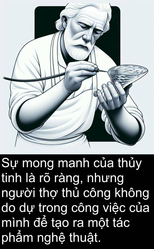 ràng: Sự mong manh của thủy tinh là rõ ràng, nhưng người thợ thủ công không do dự trong công việc của mình để tạo ra một tác phẩm nghệ thuật.