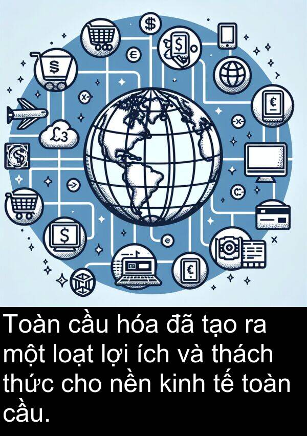 ích: Toàn cầu hóa đã tạo ra một loạt lợi ích và thách thức cho nền kinh tế toàn cầu.