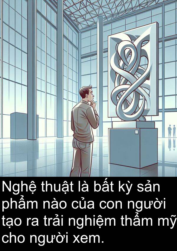 nghiệm: Nghệ thuật là bất kỳ sản phẩm nào của con người tạo ra trải nghiệm thẩm mỹ cho người xem.