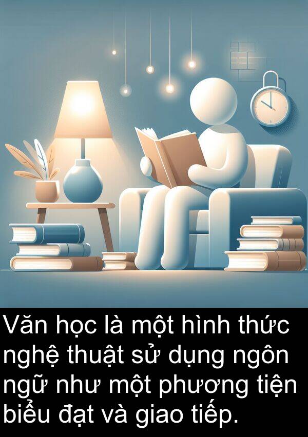 phương: Văn học là một hình thức nghệ thuật sử dụng ngôn ngữ như một phương tiện biểu đạt và giao tiếp.
