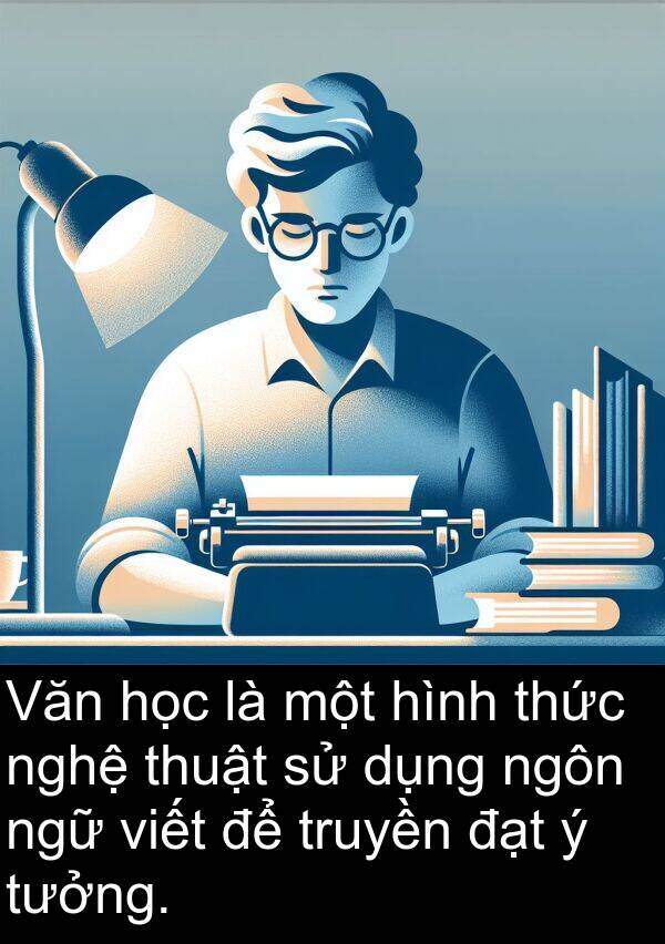 đạt: Văn học là một hình thức nghệ thuật sử dụng ngôn ngữ viết để truyền đạt ý tưởng.