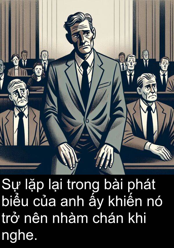 nghe: Sự lặp lại trong bài phát biểu của anh ấy khiến nó trở nên nhàm chán khi nghe.