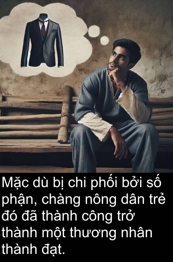 phận: Mặc dù bị chi phối bởi số phận, chàng nông dân trẻ đó đã thành công trở thành một thương nhân thành đạt.