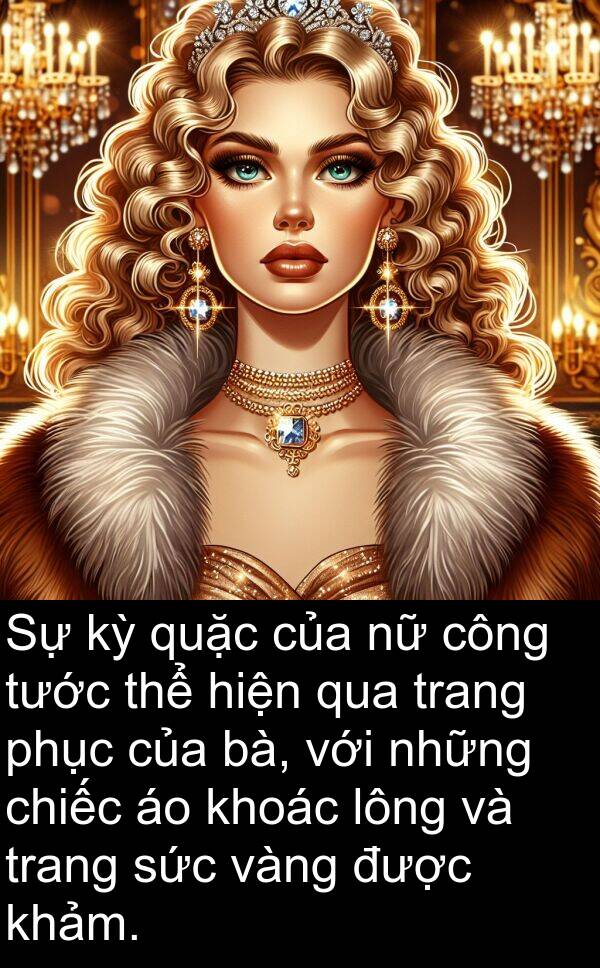 bà: Sự kỳ quặc của nữ công tước thể hiện qua trang phục của bà, với những chiếc áo khoác lông và trang sức vàng được khảm.