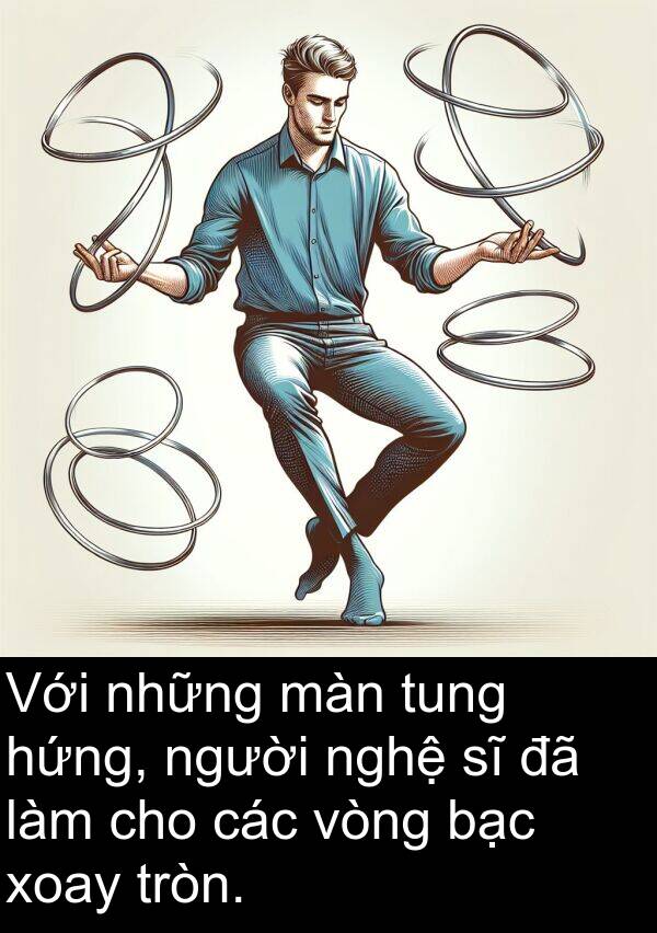 xoay: Với những màn tung hứng, người nghệ sĩ đã làm cho các vòng bạc xoay tròn.