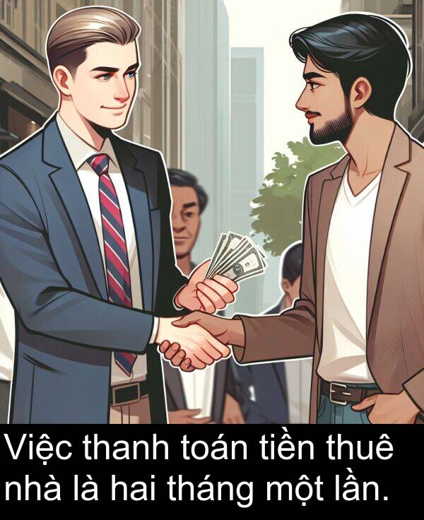 tháng: Việc thanh toán tiền thuê nhà là hai tháng một lần.
